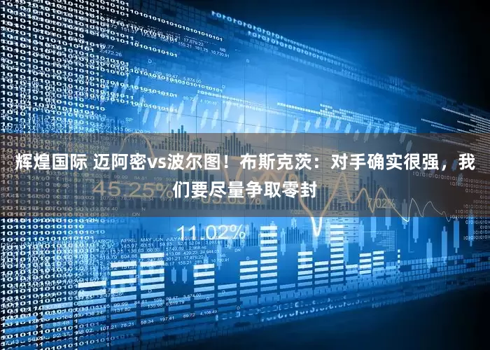 辉煌国际 迈阿密vs波尔图！布斯克茨：对手确实很强，我们要尽量争取零封