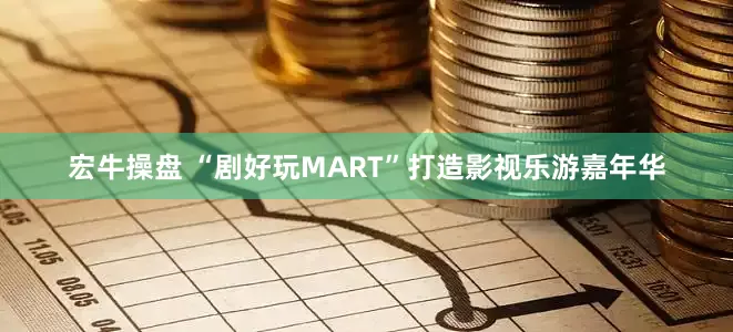 宏牛操盘 “剧好玩MART”打造影视乐游嘉年华