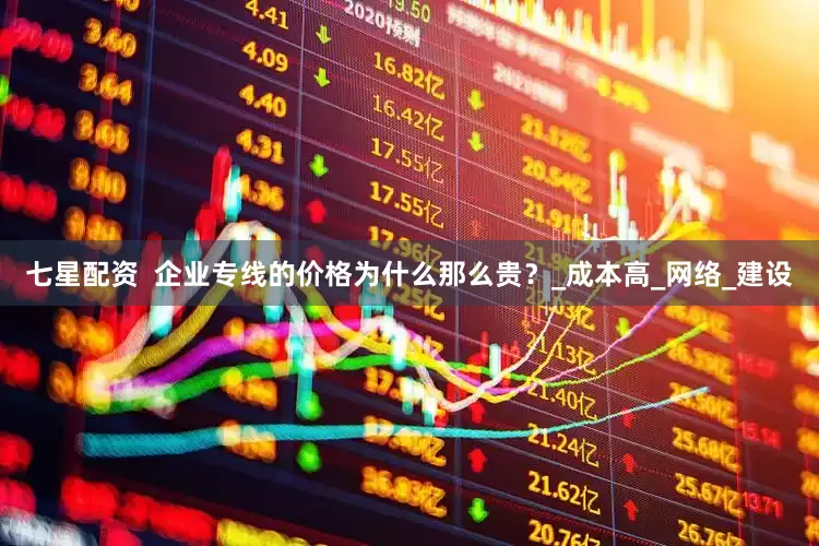 七星配资  企业专线的价格为什么那么贵？_成本高_网络_建设