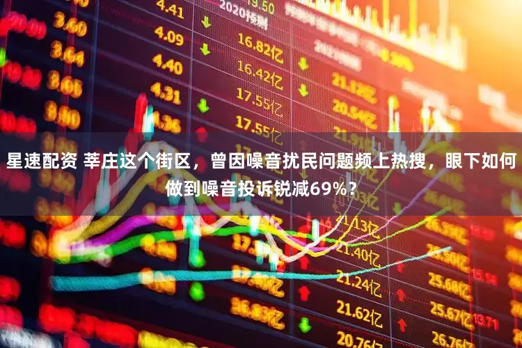星速配资 莘庄这个街区，曾因噪音扰民问题频上热搜，眼下如何做到噪音投诉锐减69%？