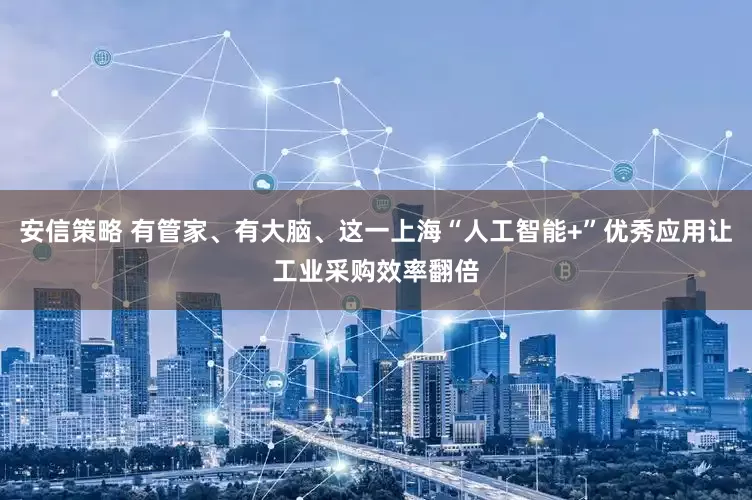 安信策略 有管家、有大脑、这一上海“人工智能+”优秀应用让工业采购效率翻倍