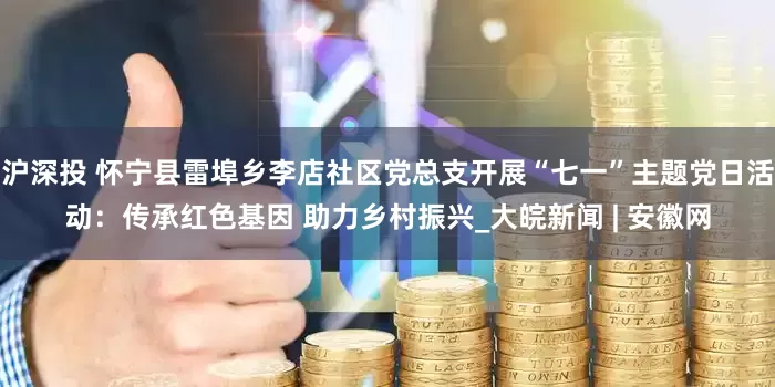 沪深投 怀宁县雷埠乡李店社区党总支开展“七一”主题党日活动：传承红色基因 助力乡村振兴_大皖新闻 | 安徽网