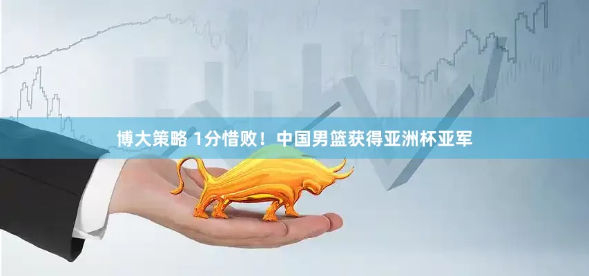 博大策略 1分惜败！中国男篮获得亚洲杯亚军