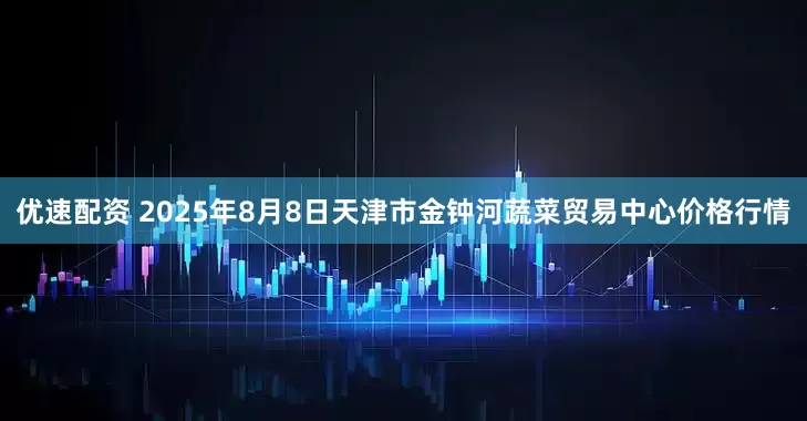 优速配资 2025年8月8日天津市金钟河蔬菜贸易中心价格行情