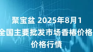 聚宝盆 2025年8月10日全国主要批发市场香椿价格行情