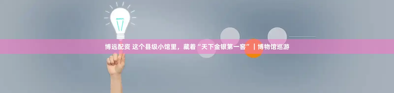 博远配资 这个县级小馆里，藏着“天下金银第一窖”｜博物馆巡游