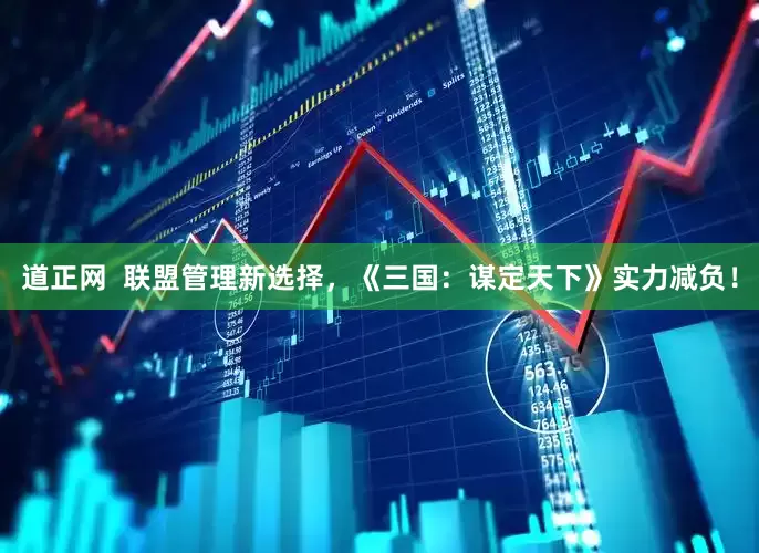 道正网  联盟管理新选择，《三国：谋定天下》实力减负！