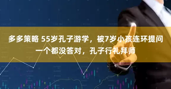 多多策略 55岁孔子游学，被7岁小孩连环提问一个都没答对，孔子行礼拜师