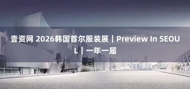壹资网 2026韩国首尔服装展｜Preview In SEOUL｜一年一届