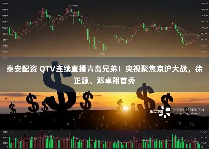 泰安配资 QTV连续直播青岛兄弟！央视聚焦京沪大战，徐正源、邓卓翔首秀
